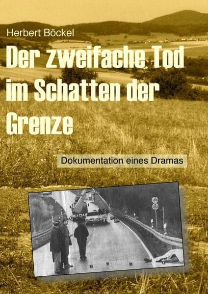 Der zweifache Tod im Schatten der Grenze: Dokumentation eines Dramas