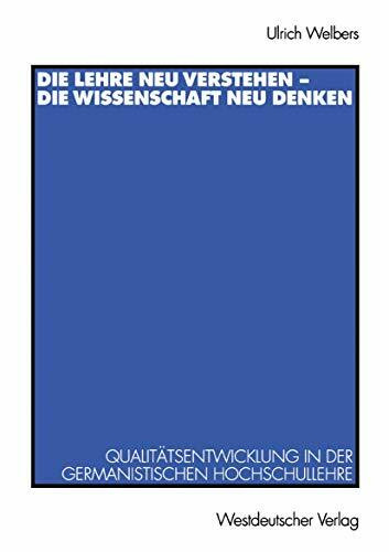 Die Lehre neu Verstehen - die Wissenschaft neu Denken: Qualitätsentwicklung in der Germanistischen Hochschullehre