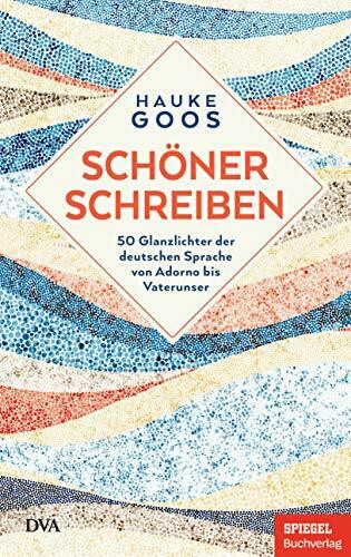 Schöner schreiben: 50 Glanzlichter der deutschen Sprache von Adorno bis Vaterunser - Ein SPIEGEL-Buch