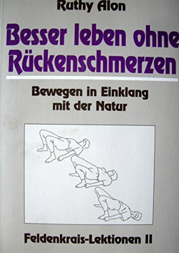 Besser leben ohne Rückenschmerzen: Bewegen in Einklang mit der Natur. Feldenkrais Lektionen II