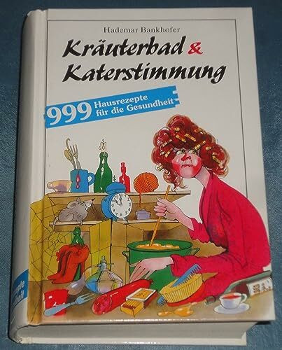 Kräuterbad und Katerstimmung: 999 Hausrezepte für die Gesundheit