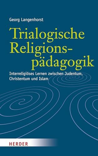 Trialogische Religionspädagogik: Interreligiöses Lernen zwischen Judentum, Christentum und Islam Trialogische Religionspädagogik: Interreligiöses Lernen zwischen Judentum, Christentum und Islam