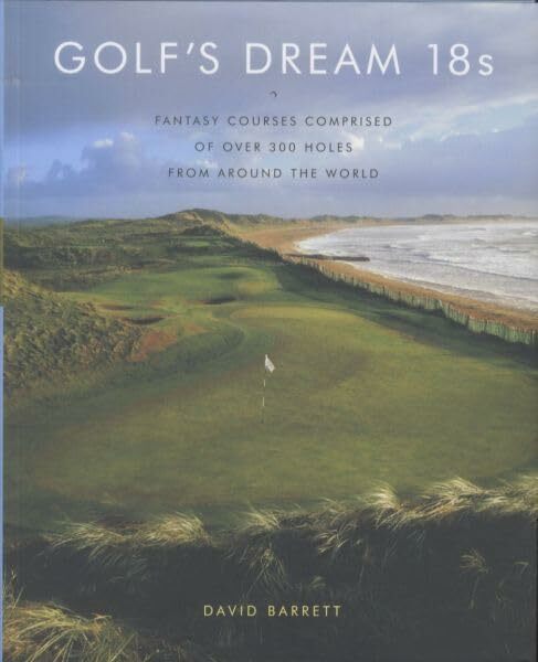 Golf's Dream 18s: Fantasy Courses Comprised of Over 300 Holes from Around the World Golf's Dream 18s: Fantasy Courses Comprised of Over 300 Holes from Around the World