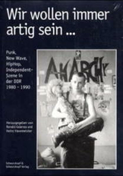 Wir wollen immer artig sein ... Punk, New Wave, HipHop und Independent-Szene in der DDR von 1980 bis 1990: Punk, New Wave, HipHop, Independent-Szene in der DDR 1980-1990