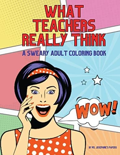 What Teachers Really Think; A Sweary Adult Coloring Book What Teachers Really Think; A Sweary Adult Coloring Book
