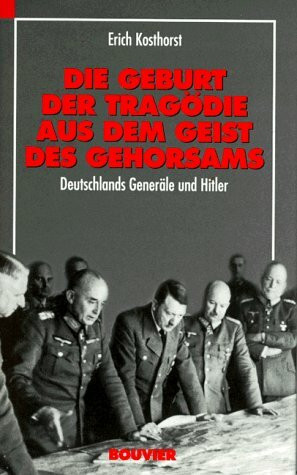 Die Geburt der Tragödie aus dem Geist des Gehorsams: Deutschlands Generäle und Hitler: Deutschlands Generäle und Hitler, Erfahrungen und Reflexionen eines Frontoffiziers
