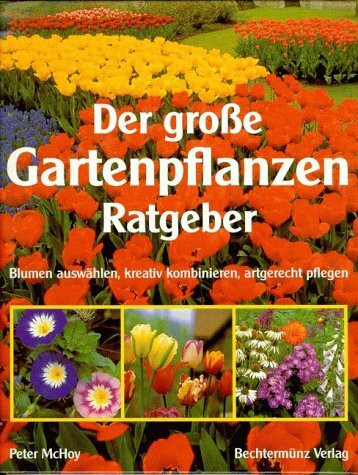 Der grosse Gartenpflanzenratgeber: Blumen auswählen, kreativ kombinieren, artgerecht pfelgen