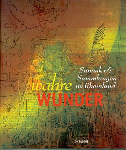 Wahre Wunder: Sammler & Sammlungen im Rheinland