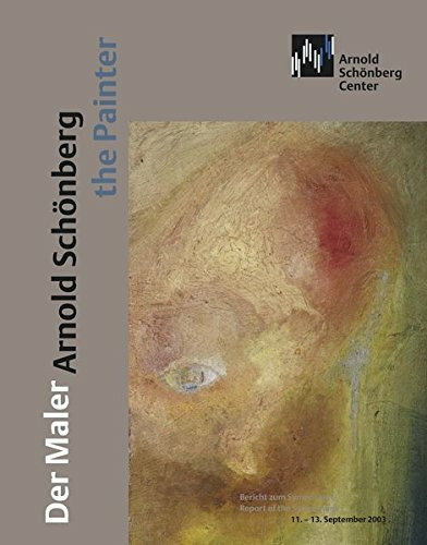 Der Maler Arnold Schönberg | Arnold Schönberg the Painter: Bericht zum Symposium | Report of the Symposium 11.–13. September 2003 (Journal of the Arnold Schönberg Center)