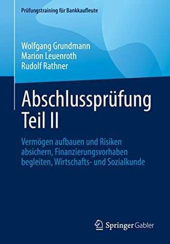 Abschlussprüfung Teil II: Vermögen aufbauen und Risiken absichern, Finanzierungsvorhaben begleiten, Wirtschafts- und Sozialkunde (Prüfungstraining für Bankkaufleute)