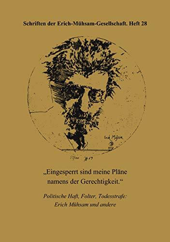 Eingesperrt sind meine Pläne namens der Gerechtigkeit: Politische Haft, Folter, Todesstrafe: Erich Mühsam und andere