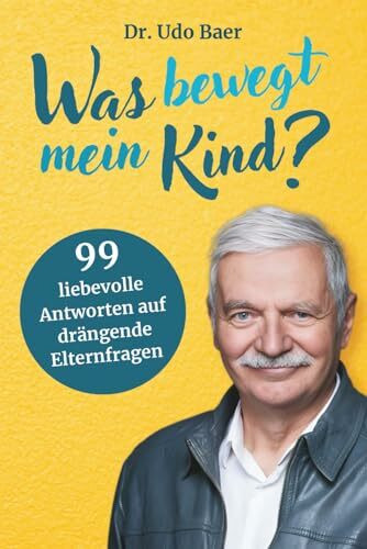 Was bewegt mein Kind?: 99 liebevolle Antworten auf drängende Elternfragen - Vom Therapeuten und Pädagogen Dr. Udo Baer