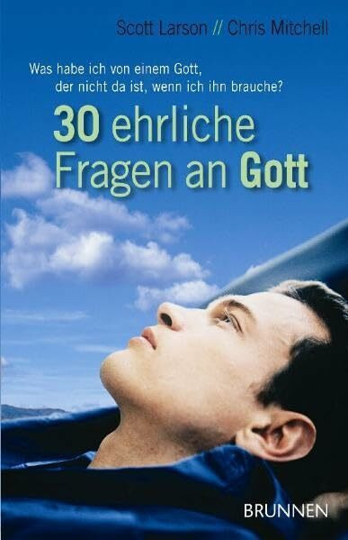 30 ehrliche Fragen an Gott: Was habe ich von einem Gott, der nicht da ist, wenn ich ihn brauche?