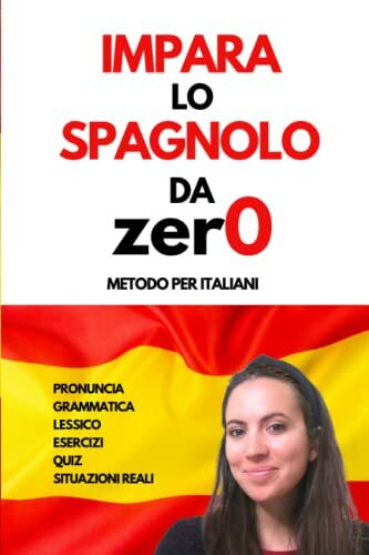 Come Imparare lo spagnolo da Zero per Italiani: Il libro per imparare lo Spagnolo da Zero con Esempi di Situazioni Reali, Grammatica, Lessico, ... per iniziare a Parlare come un Madrelingua!