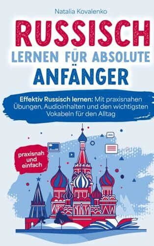 Russisch lernen für absolute Anfänger: praxisnah und einfach: Effektiv Russisch lernen - Mit praxisnahen Übungen, Audioinhalten und den wichtigsten Vokabeln für den Alltag