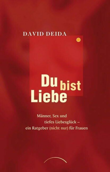 Du bist Liebe: Männer, Sex und tiefes Liebesglück - ein Ratgeber (nicht nur) für Frauen