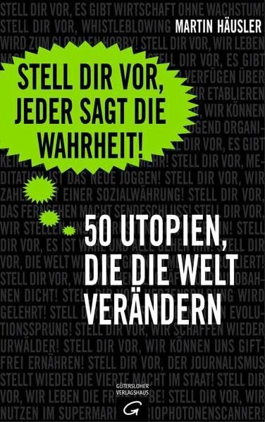 Stell dir vor, jeder sagt die Wahrheit: 50 Utopien, die die Welt verändern