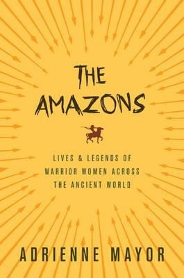 The Amazons: Lives and Legends of Warrior Women Across the Ancient World