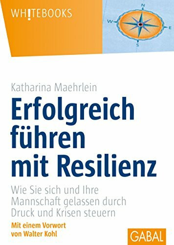 Erfolgreich führen mit Resilienz: Wie Sie sich und Ihre Mannschaft gelassen durch Druck und Krisen steuern (Whitebooks)
