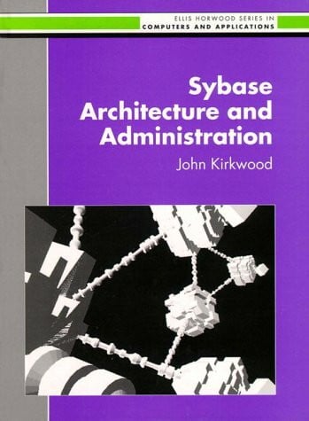 Sybase Architecture and Administration (Ellis Horwood Series in Computers and Their Applications)