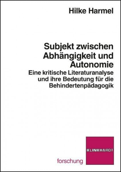 Subjekt zwischen Abhängigkeit und Autonomie. Eine kritische Literaturanalyse und ihre Bedeutung für die Behindertenpädagogik (klinkhardt forschung)