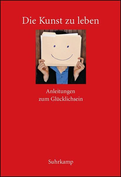 Die Kunst zu leben: Anleitungen zum Glücklichsein. Ein Lesebuch