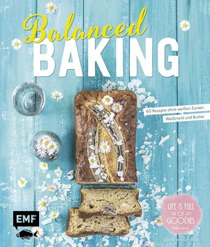 Balanced Baking: 60 Rezepte ohne weißen Zucker, Weizenmehl und Butter