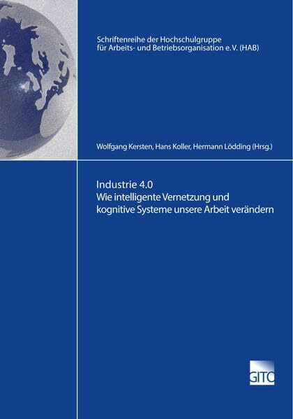 Industrie 4.0 Wie intelligente Vernetzung und kognitive Systeme unsere Arbeit verändern (Schriftenreihe der Hochschulgruppe für Arbeits- und Betriebsorganisation e.V. (HAB))