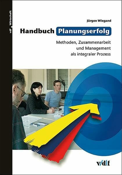 Handbuch Planungserfolg: Methoden, Zusammenarbeit und Management als integraler Prozess (vdf Wirtschaft)