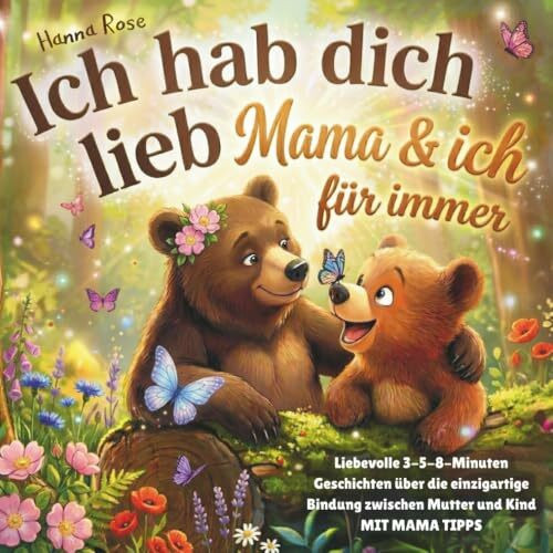 Ich hab dich lieb: Mama & ich für immer. Liebevolle 3-5-8-Minuten-Geschichten über die einzigartige Bindung zwischen Mutter und Kind – mit Mama-Tipps