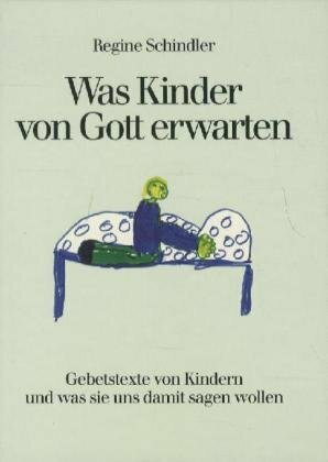 Was Kinder von Gott erwarten: Gebetstexte von Kindern und was sie uns damit sagen wollen. Mit vielen Kinderbriefen