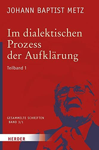 Im dialektischen Prozess der Aufklärung: 1. Teilband. Glaube in Geschichte und Gesellschaft. Studien zu einer praktischen Fundamentaltheologie (3/1) (Johann Baptist Metz Gesammelte Schriften, Band 3)