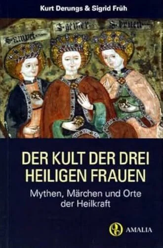 Der Kult der drei heiligen Frauen: Mythen, Märchen und Orte der Heilkraft