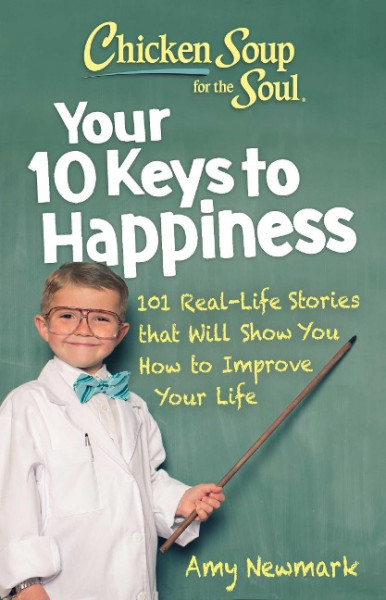 Chicken Soup for the Soul: Your 10 Keys to Happiness: 101 Real-Life Stories That Will Show You How to Improve Your Life