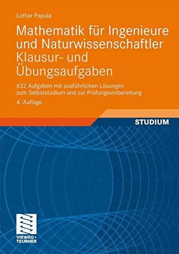 Mathematik für Ingenieure und Naturwissenschaftler - Klausur- und Übungsaufgaben: 632 Aufgaben mit ausführlichen Lösungen zum Selbststudium und zur Prüfungsvorbereitung