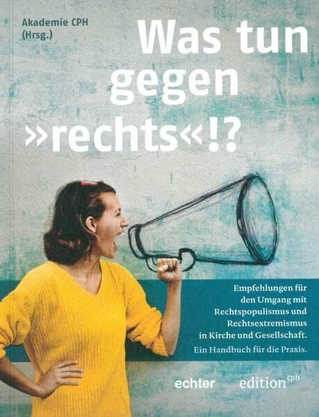 "Was tun gegen 'rechts'!?": Empfehlungen für den Umgang mit Rechtspopulismus und Rechtsextremismus in Kirche und Gesellschaft. Ein Handbuch für die Praxis. (Edition CPH)