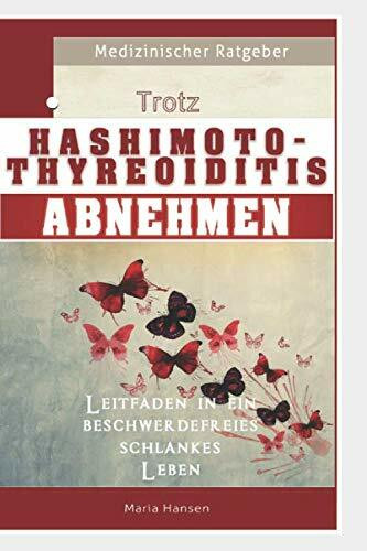 Trotz Hashimoto Thyreoiditis Abnehmen - Leitfaden in ein beschwerdefreies schlankes Leben.: Autoimmune Schilddrüsenunterfunktion ganzheitlich behandeln mit optimaler Ernährung, Sport und Vitaminen