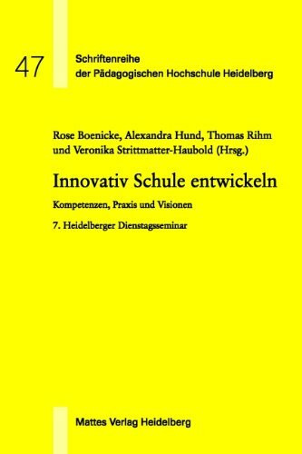 Innovativ Schule entwickeln: Kompetenzen, Praxis und Visionen. 7. Heidelberger Dienstagsseminar