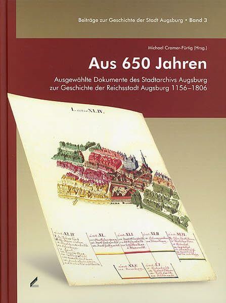 Aus 650 Jahren: Ausgewählte Dokumente des Stadtarchivs Augsburg zur Geschichte der Reichsstadt Augsburg 1156-1806 (Beiträge zur Geschichte der Stadt Augsburg)