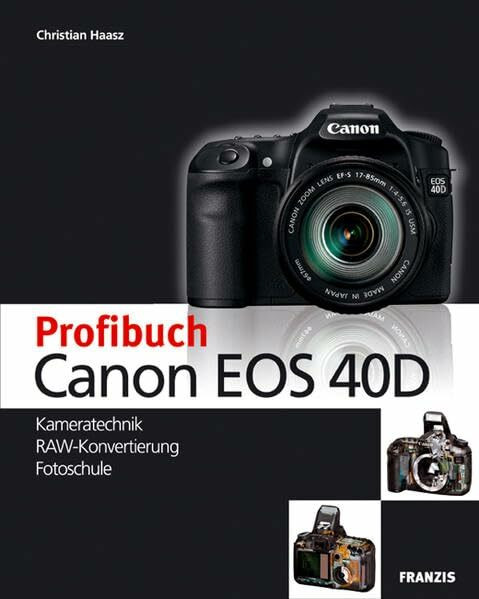 Das Profibuch Canon EOS 40D: Kameratechnik, RAW-Konvertierung, Fotoschule