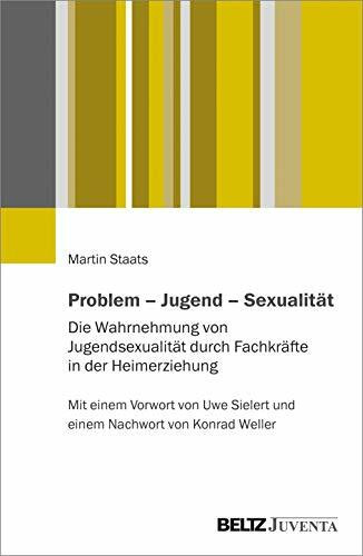 Problem – Jugend – Sexualität: Die Wahrnehmung von Jugendsexualität durch Fachkräfte in der Heimerziehung. Mit einem Vorwort von Uwe Sielert und einem Nachwort von Konrad Weller