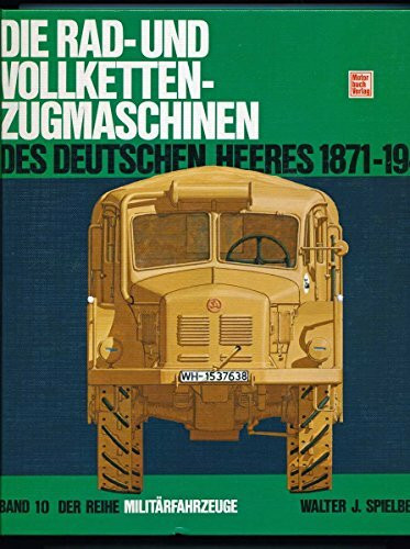 Militärfahrzeuge, Bd.10, Die Radzugmaschinen und Vollkettenzugmaschinen des Deutschen Heeres 1870-1945