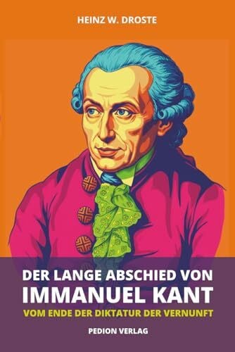 Der lange Abschied von Immanuel Kant: Vom Ende der Diktatur der Vernunft