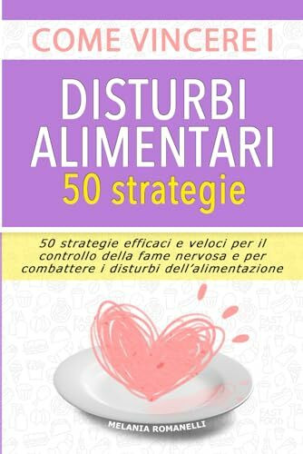 Come vincere i disturbi alimentari - 50 Strategie: 50 strategie efficaci e veloci per il controllo della fame nervosa e per combattere i disturbi dell'alimentazione