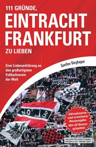 111 Gründe, Eintracht Frankfurt zu lieben: Eine Liebeserklärung an den großartigsten Fußballverein der Welt. Aktualisierte und erweiterte Neuausgabe. Mit elf Bonusgründen, 2017