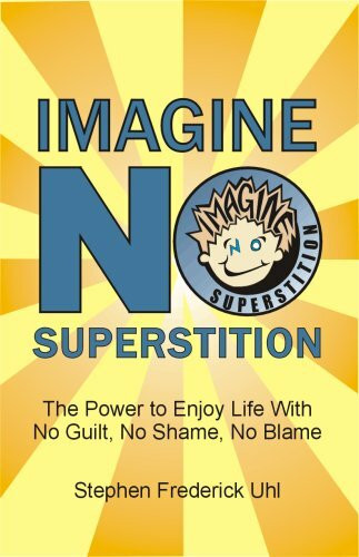 Imagine NO Superstition: The Power to Enjoy Life With No Guilt, No Shame, No Blame