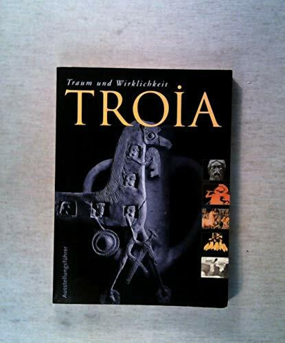 Troia - Traum und Wirklichkeit: Ausstellungsführer