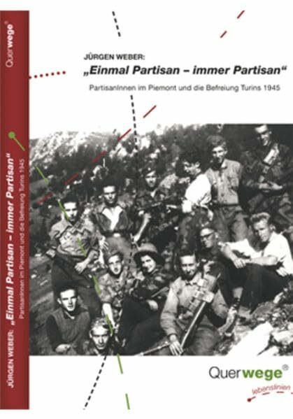 Einmal Partisan - immer Partisan: Partisaninnen und Partisanen im Piemont und die Befreiung Turins 1945