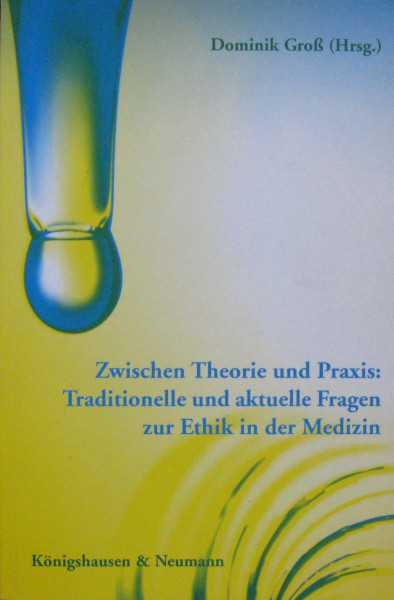 Zwischen Theorie und Praxis: Traditionelle und aktuelle Fragen zur Ethik in der Medizin (Würzburger medizinhistorische Forschungen. Beihefte)