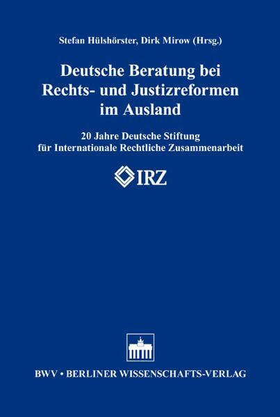 Deutsche Beratung bei Rechts- und Justizreformen im Ausland: 20 Jahre Deutsche Stiftung für Internationale Rechtliche Zusammenarbeit (IRZ)
